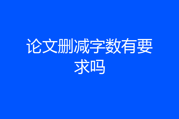 论文删减字数有要求吗