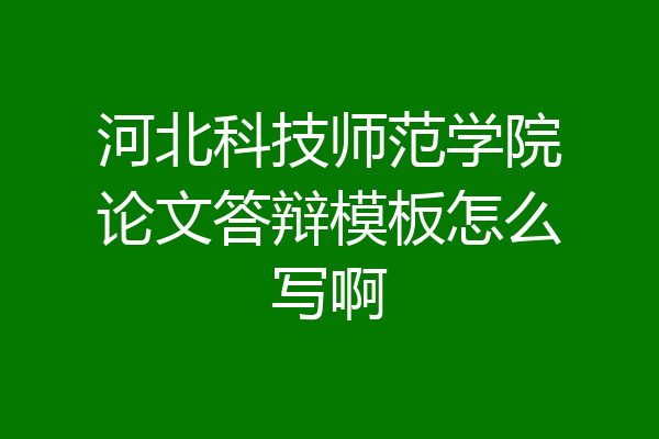 河北科技师范学院论文答辩模板怎么写啊