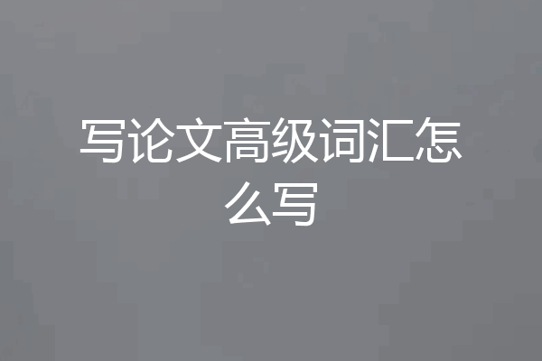 写论文高级词汇怎么写