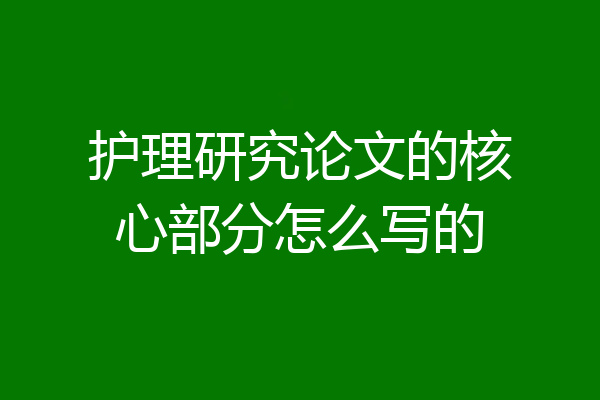 护理研究论文的核心部分怎么写的