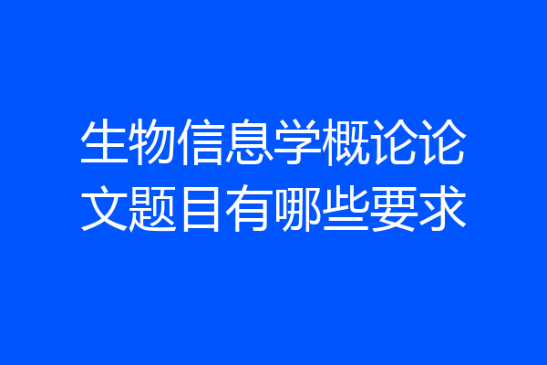 生物信息学概论论文题目有哪些要求