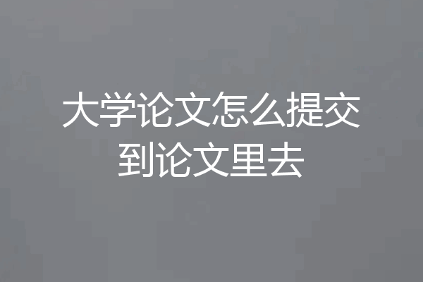 大学论文怎么提交到论文里去