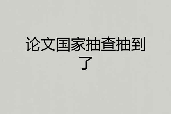 论文国家抽查抽到了