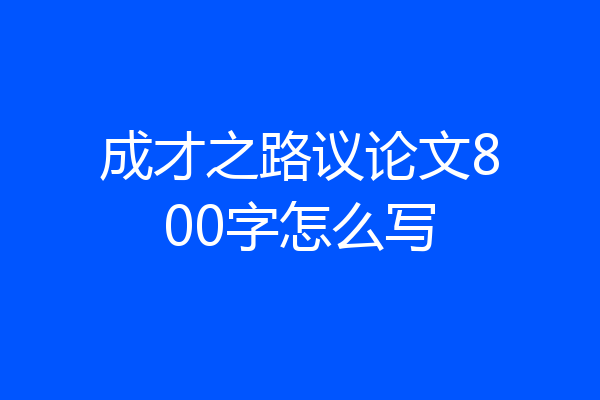 成才之路议论文800字怎么写