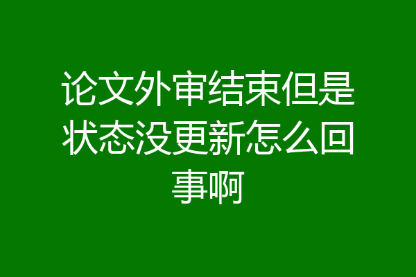 论文外审结束但是状态没更新怎么回事啊