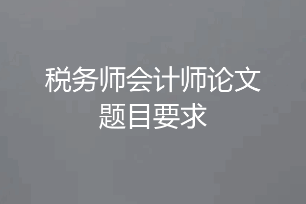 税务师会计师论文题目要求