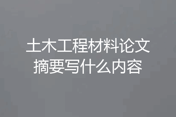 土木工程材料论文摘要写什么内容