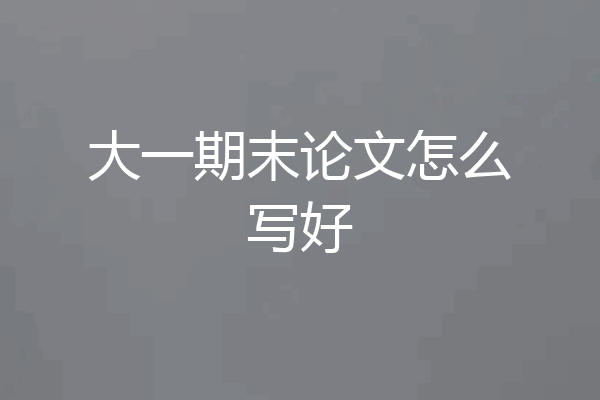 大一期末论文怎么写好