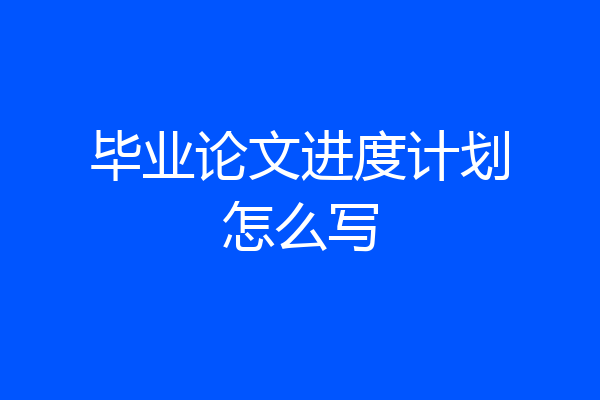 毕业论文进度计划怎么写