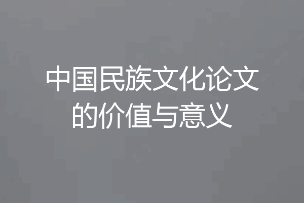 中国民族文化论文的价值与意义