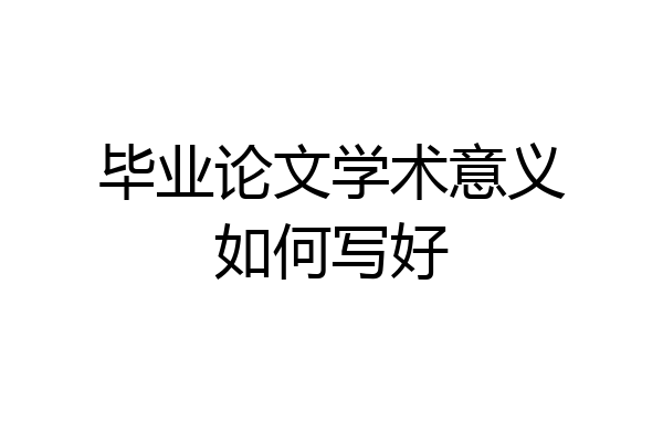 毕业论文学术意义如何写好