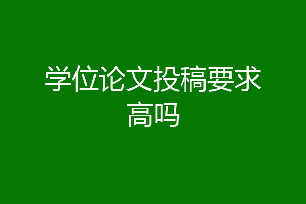 学位论文投稿要求高吗