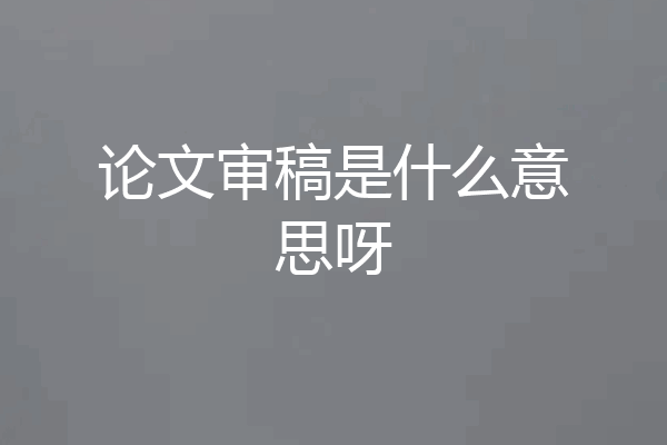 论文审稿是什么意思呀