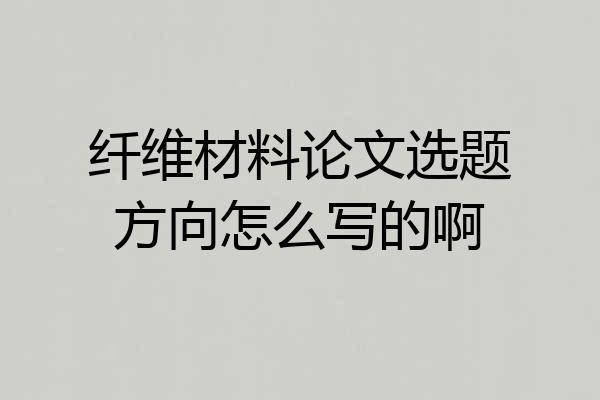 纤维材料论文选题方向怎么写的啊