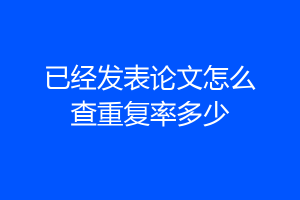 已经发表论文怎么查重复率多少