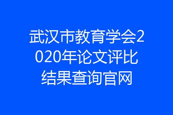 武汉市教育学会2020年论文评比结果查询官网