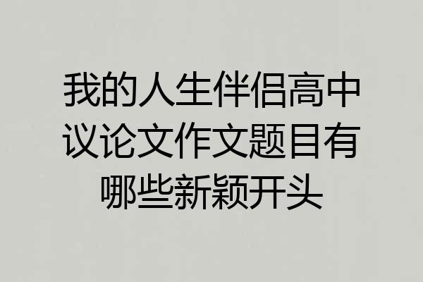 我的人生伴侣高中议论文作文题目有哪些新颖开头