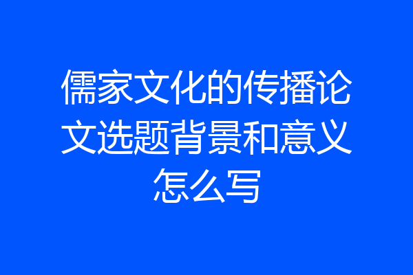 儒家文化的传播论文选题背景和意义怎么写