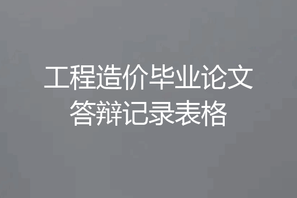 工程造价毕业论文答辩记录表格