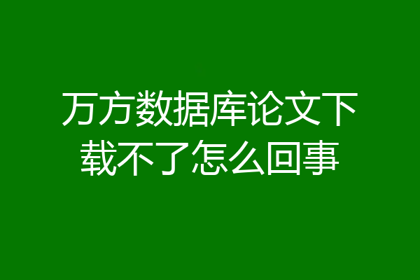 万方数据库论文下载不了怎么回事
