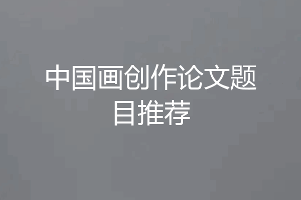 中国画创作论文题目推荐