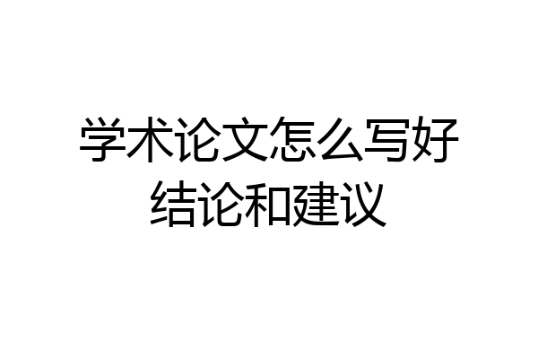 学术论文怎么写好结论和建议
