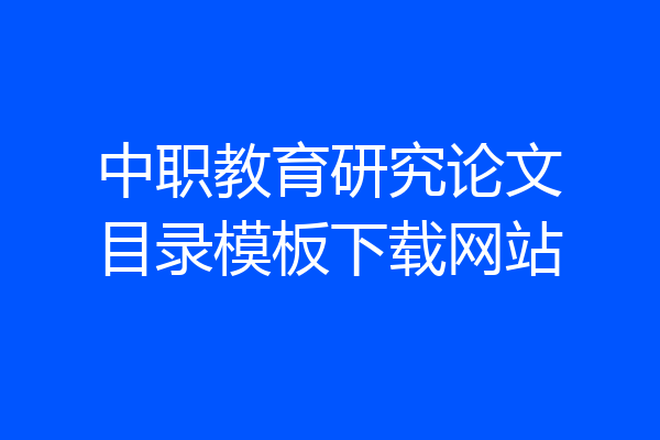 中职教育研究论文目录模板下载网站
