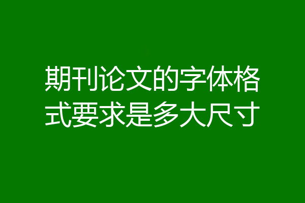期刊论文的字体格式要求是多大尺寸