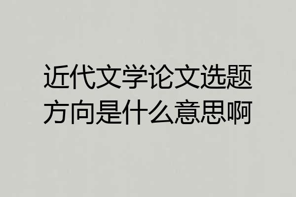 近代文学论文选题方向是什么意思啊