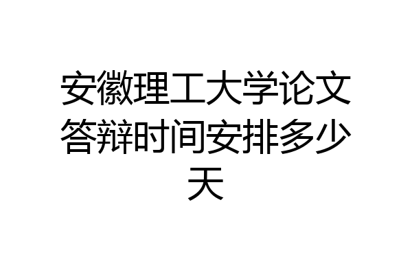安徽理工大学论文答辩时间安排多少天