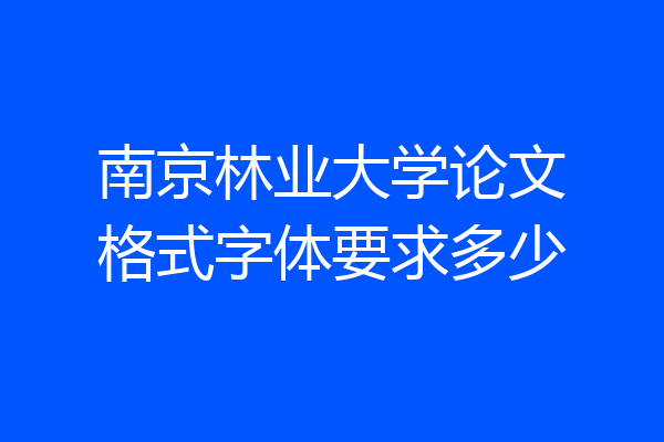 南京林业大学论文格式字体要求多少