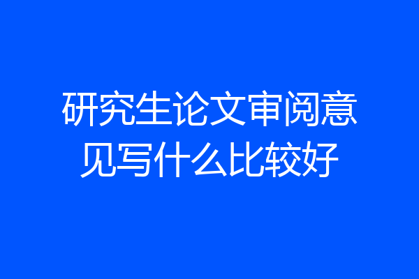 研究生论文审阅意见写什么比较好