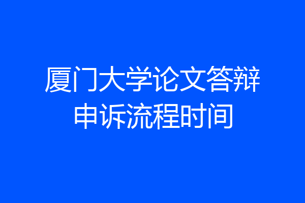 厦门大学论文答辩申诉流程时间