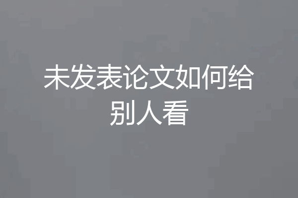 未发表论文如何给别人看