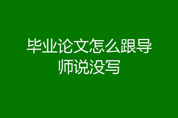 毕业论文怎么跟导师说没写