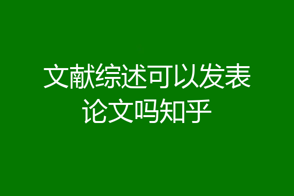 文献综述可以发表论文吗知乎