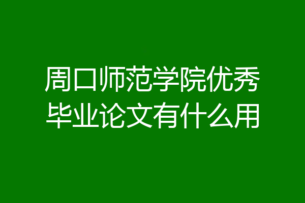 周口师范学院优秀毕业论文有什么用