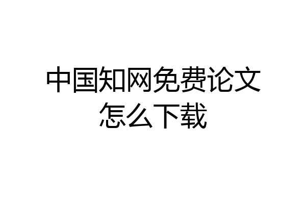 中国知网免费论文怎么下载