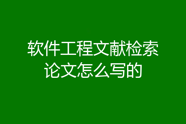 软件工程文献检索论文怎么写的