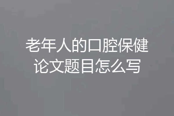 老年人的口腔保健论文题目怎么写