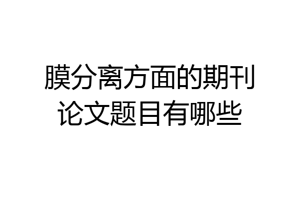 膜分离方面的期刊论文题目有哪些