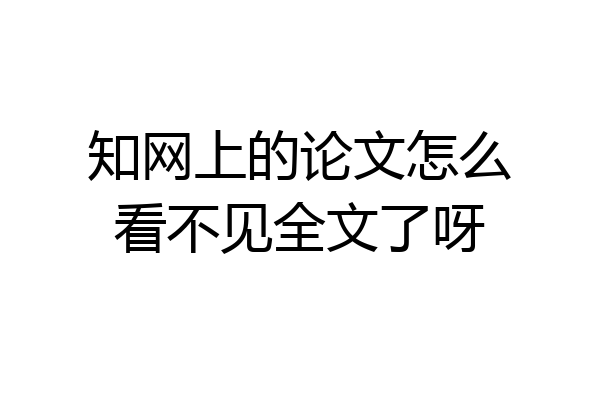 知网上的论文怎么看不见全文了呀