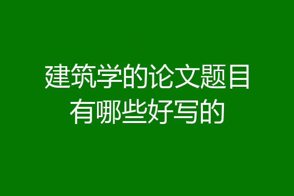 建筑学的论文题目有哪些好写的