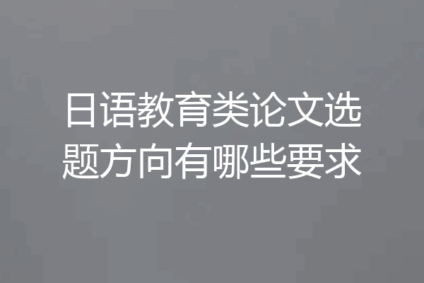 日语教育类论文选题方向有哪些要求