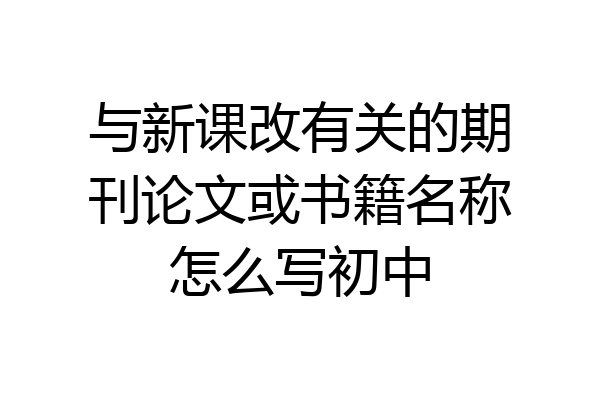与新课改有关的期刊论文或书籍名称怎么写初中