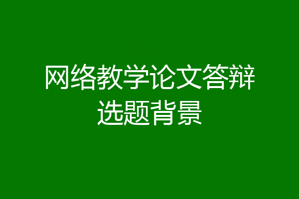网络教学论文答辩选题背景