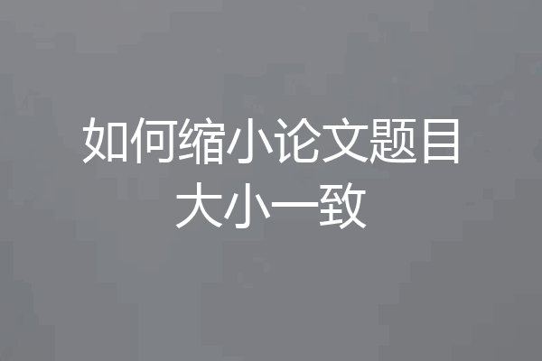 如何缩小论文题目大小一致