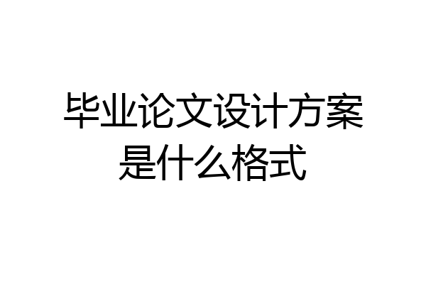 毕业论文设计方案是什么格式