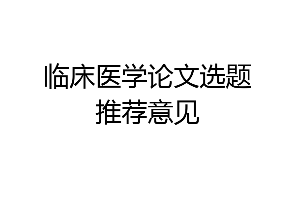临床医学论文选题推荐意见
