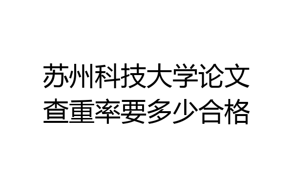 苏州科技大学论文查重率要多少合格